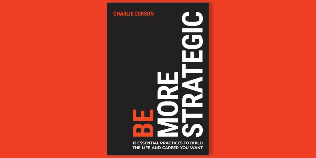 Cover of Be More Strategic: 12 essential practices to build the life and career you want by Charlie Curson